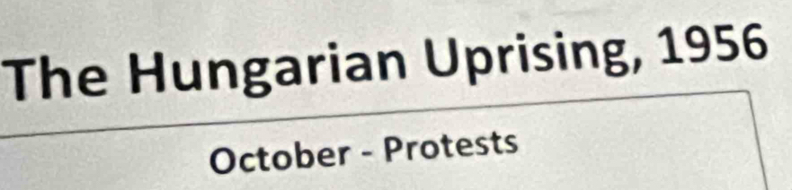 The Hungarian Uprising, 1956 
October - Protests