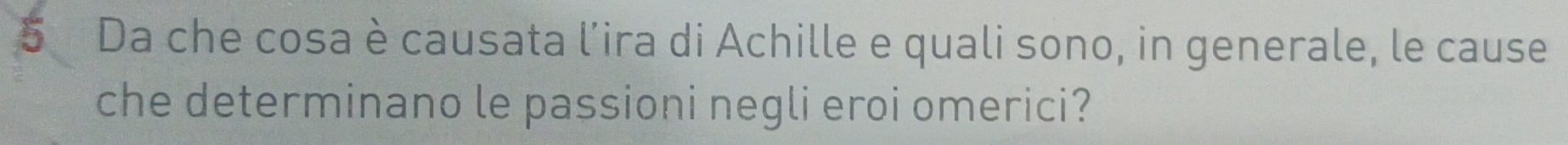 Da che cosa è causata l’ira di Achille e quali sono, in generale, le cause 
che determinano le passioni negli eroi omerici?