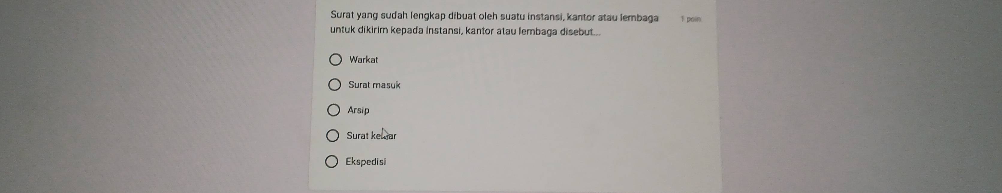 Surat yang sudah lengkap dibuat oleh suatu instansi, kantor atau lembaga 1 pain 
untuk dikirim kepada instansi, kantor atau lembaga disebut... 
Warkat 
Surat masuk 
Arsip 
Surat ke ar 
Ekspedisi