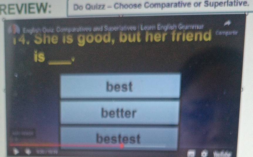 REVIEW: Do Quizz - Choose Comparative or Superlative. 
* 28 English Quiz, Comparatives and Superiatives ] Leam English Grammar 
14. She is good, but her friend 
is_