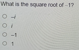 What is the square root of -1?
-i
i
-1
1