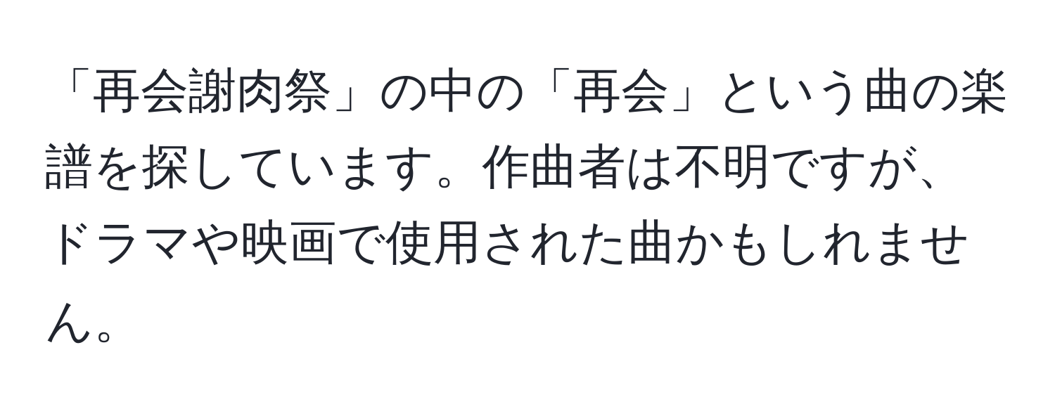 「再会謝肉祭」の中の「再会」という曲の楽譜を探しています。作曲者は不明ですが、ドラマや映画で使用された曲かもしれません。