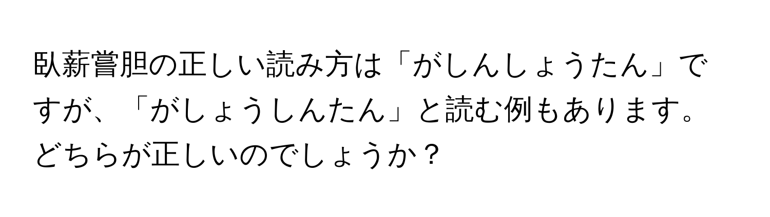 臥薪嘗胆の正しい読み方は「がしんしょうたん」ですが、「がしょうしんたん」と読む例もあります。どちらが正しいのでしょうか？