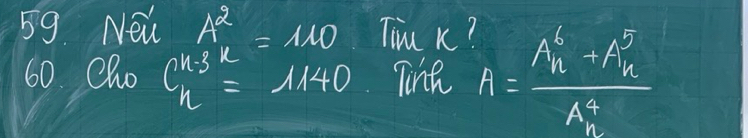 Nei A^2=110 Tim k? 
60. Cho beginarrayr ansk=1140 hendarray Thnh A=frac A^6_n-A^5_n(A^(5)^5)