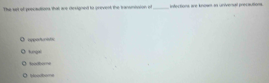 The set of precautions that are designed to prevent the transmission of _infections are known as universal precautions.
opportunistic
fungal
foodborne
bloodborne