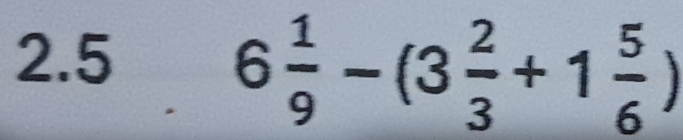 2.5
6 1/9 -(3 2/3 +1 5/6 )