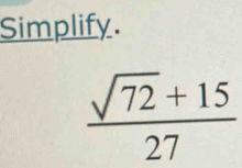 Simplify.
 (sqrt(72)+15)/27 