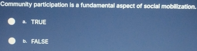 Community participation is a fundamental aspect of social mobilization.
a. TRUE
b. FALSE