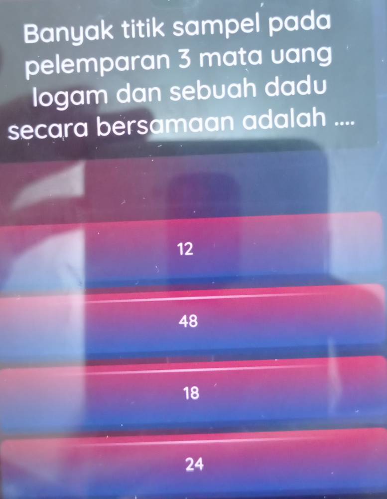 Banyak titik sampel pada
pelemparan 3 mata uang
Iogam dan sebuah dadu
secara bersamaan adalah ....
12
48
18
24