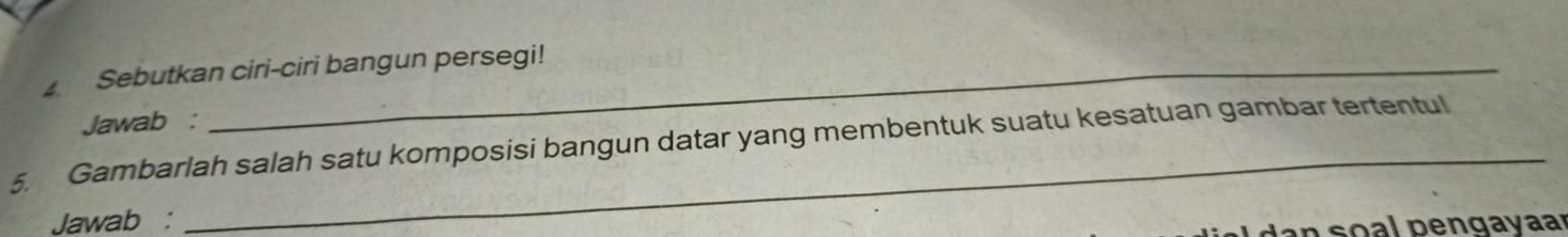 Sebutkan ciri-ciri bangun persegi! 
Jawab : 
5. Gambarlah salah satu komposisi bangun datar yang membentuk suatu kesatuan gambar tertentul 
Jawab : 
an o al p engayaar