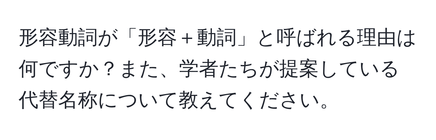 形容動詞が「形容＋動詞」と呼ばれる理由は何ですか？また、学者たちが提案している代替名称について教えてください。