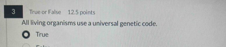 True or False 12.5 points
All living organisms use a universal genetic code.
True