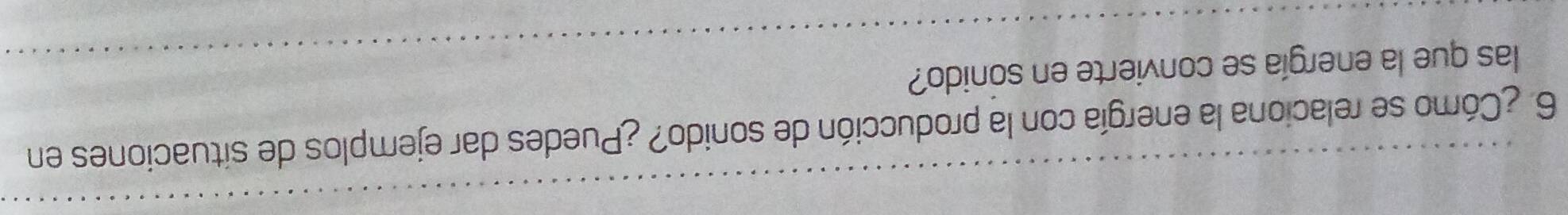 6 ¿Cómo se relaciona la energía con la producción de sonido? ¿Puedes dar ejemplos de situaciones en 
las que la energía se convierte en sonido?
