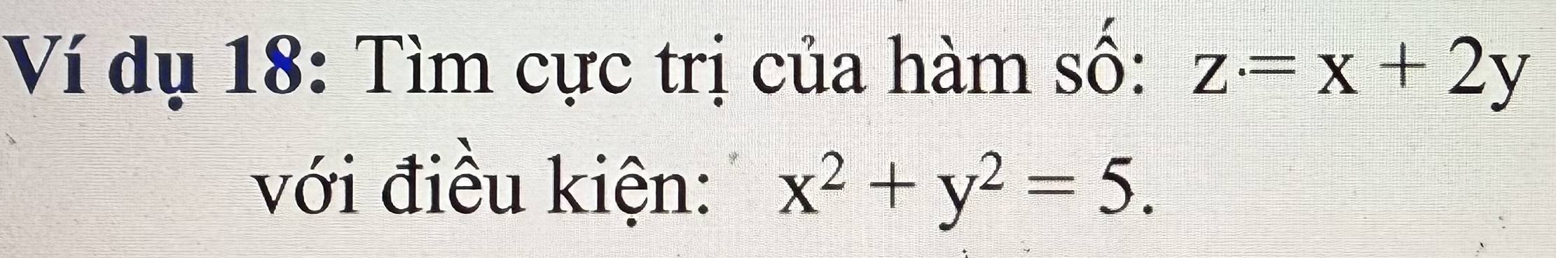 Ví dụ 18: Tìm cực trị của hàm số: z=x+2y
với điều kiện: x^2+y^2=5.