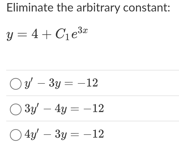 Eliminate the arbitrary constant:
y=4+C_1e^(3x)
y'-3y=-12
3y'-4y=-12
4y'-3y=-12