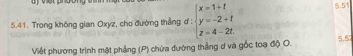 a ) vết phương thn 
5.41. Trong không gian Oxyz, cho đường thẳng d : beginarrayl x=1+t y=-2+t z=4-2t.endarray.
5. 51
5.52 
Viết phương trình mặt phẳng (P) chứa đường thẳng d và gốc toạ độ O.