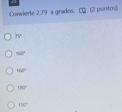 Convierte 2.79 a grados. (2 puntos)
75°
160°
160°
180°
150°