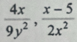  4x/9y^2 ,  (x-5)/2x^2 