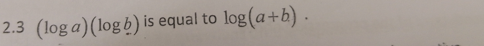 2.3 (log a)(log b) is equal to log (a+b).