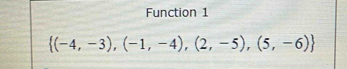 Function 1
 (-4,-3),(-1,-4),(2,-5),(5,-6)