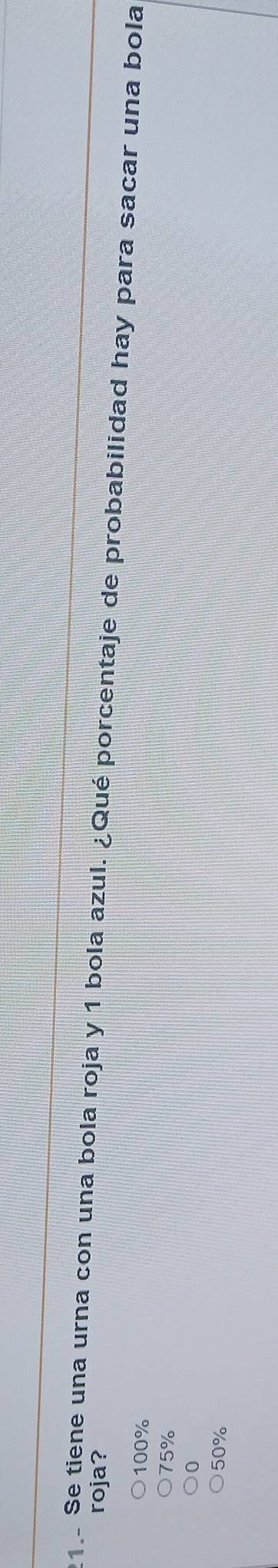 roja?
1 Se tiene una urna con una bola roja y 1 bola azul. ¿Qué porcentaje de probabilidad hay para sacar una bola
100%
75%
0
50%