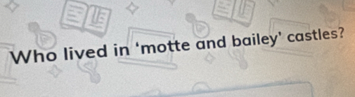 Who lived in ‘motte and bailey’ castles?