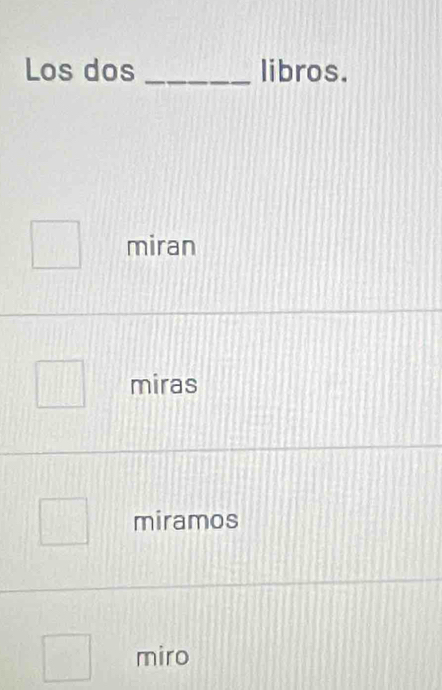 Los dos _libros.
miran
miras
miramos
miro