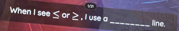 1/21 
When 1see≤ or≥ , I use a _line.