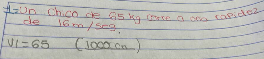 A=Un chico de 65 Kg corre a ono capidez 
de 16m/seg,
V1=65 _ 1 oo○ on )