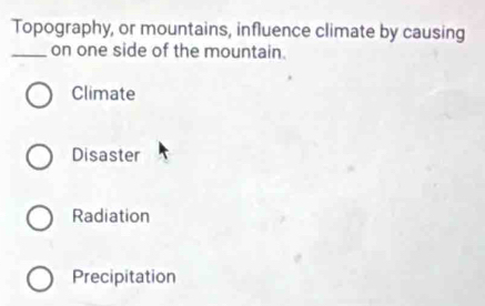 Topography, or mountains, influence climate by causing
_on one side of the mountain.
Climate
Disaster
Radiation
Precipitation