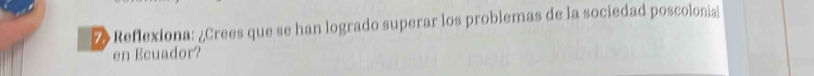 Reflexiona: ¿Crees que se han logrado superar los problemas de la sociedad poscolonial 
en Ecuador?