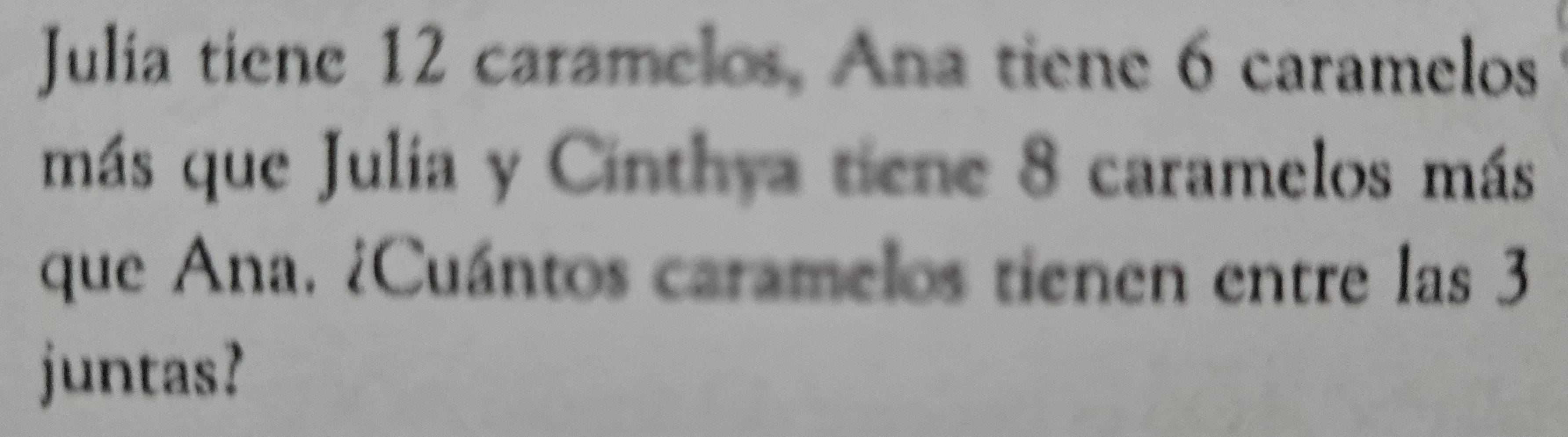 Julia tiene 12 caramelos, Ana tiene 6 caramelos 
más que Julia y Cinthya tiene 8 caramelos más 
que Ana. ¿Cuántos caramelos tienen entre las 3
juntas?