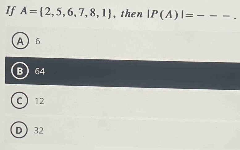 If A= 2,5,6,7,8,1 , then |P(A)|=---.
A 6
64
C 12
D 32