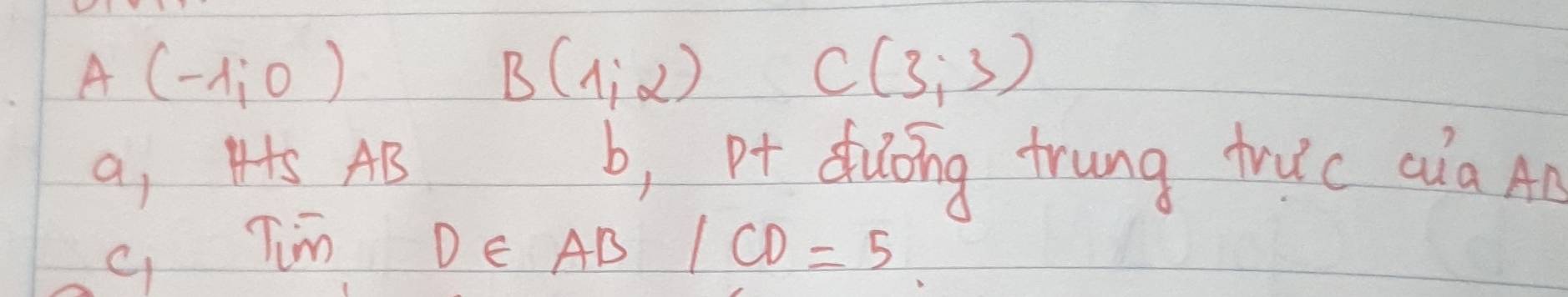 A(-1,0)
B(1,2)
C(3,3)
a, H+S AB b, pt duōing frung truc qia An 
q Tim DE AB 1CD=5