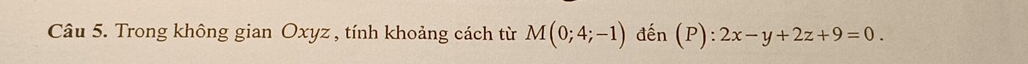 Trong không gian Oxyz , tính khoảng cách từ M(0;4;-1) đến (P):2x-y+2z+9=0.