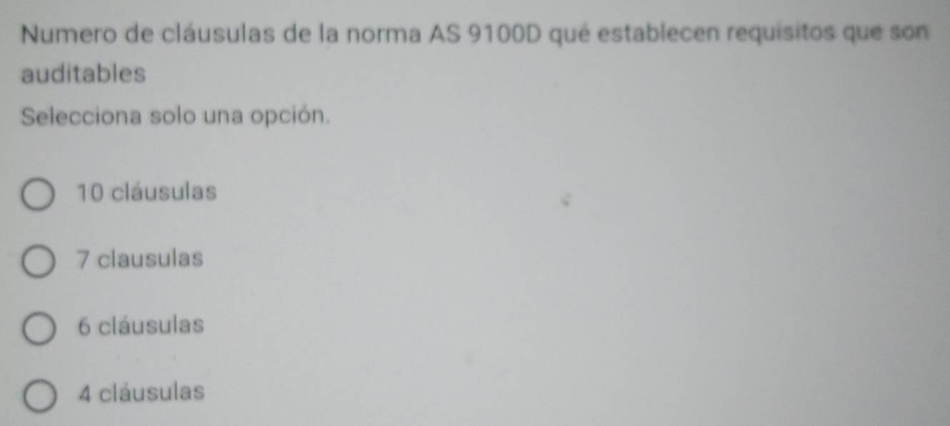 Numero de cláusulas de la norma AS 9100D qué establecen requisitos que son
auditables
Selecciona solo una opción.
10 cláusulas
7 clausulas
6 cláusulas
4 cláusulas