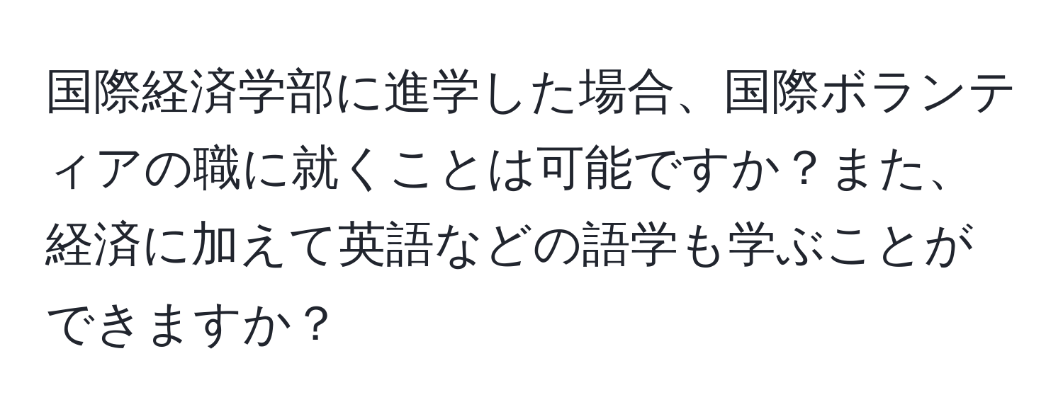 国際経済学部に進学した場合、国際ボランティアの職に就くことは可能ですか？また、経済に加えて英語などの語学も学ぶことができますか？