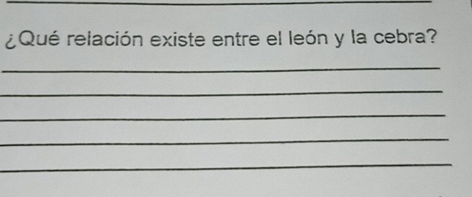 ¿Qué relación existe entre el león y la cebra? 
_ 
_ 
_ 
_ 
_