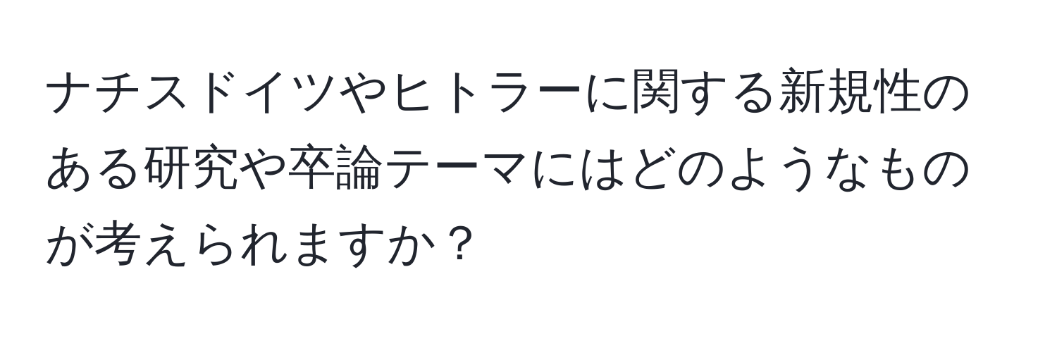 ナチスドイツやヒトラーに関する新規性のある研究や卒論テーマにはどのようなものが考えられますか？