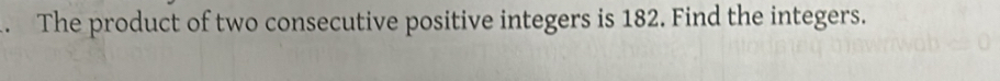 The product of two consecutive positive integers is 182. Find the integers.