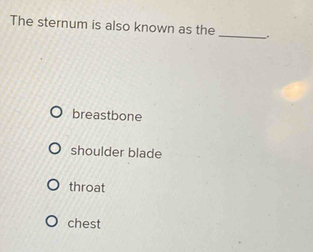 The sternum is also known as the _.
breastbone
shoulder blade
throat
chest