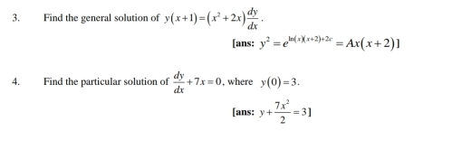 Find the general solution of y(x+1)=(x^2+2x) dy/dx . 
[ans: y^2=e^(ln (x)(x+2)+2e)=Ax(x+2)]
4. Find the particular solution of  dy/dx +7x=0 , where y(0)=3. 
[ans: y+ 7x^2/2 =3]