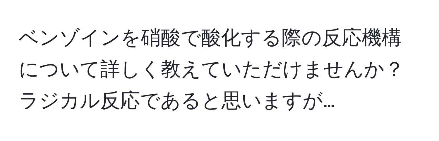 ベンゾインを硝酸で酸化する際の反応機構について詳しく教えていただけませんか？ラジカル反応であると思いますが…