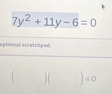 7y^2+11y-6=0
optional scratchpad.
) ( )=0