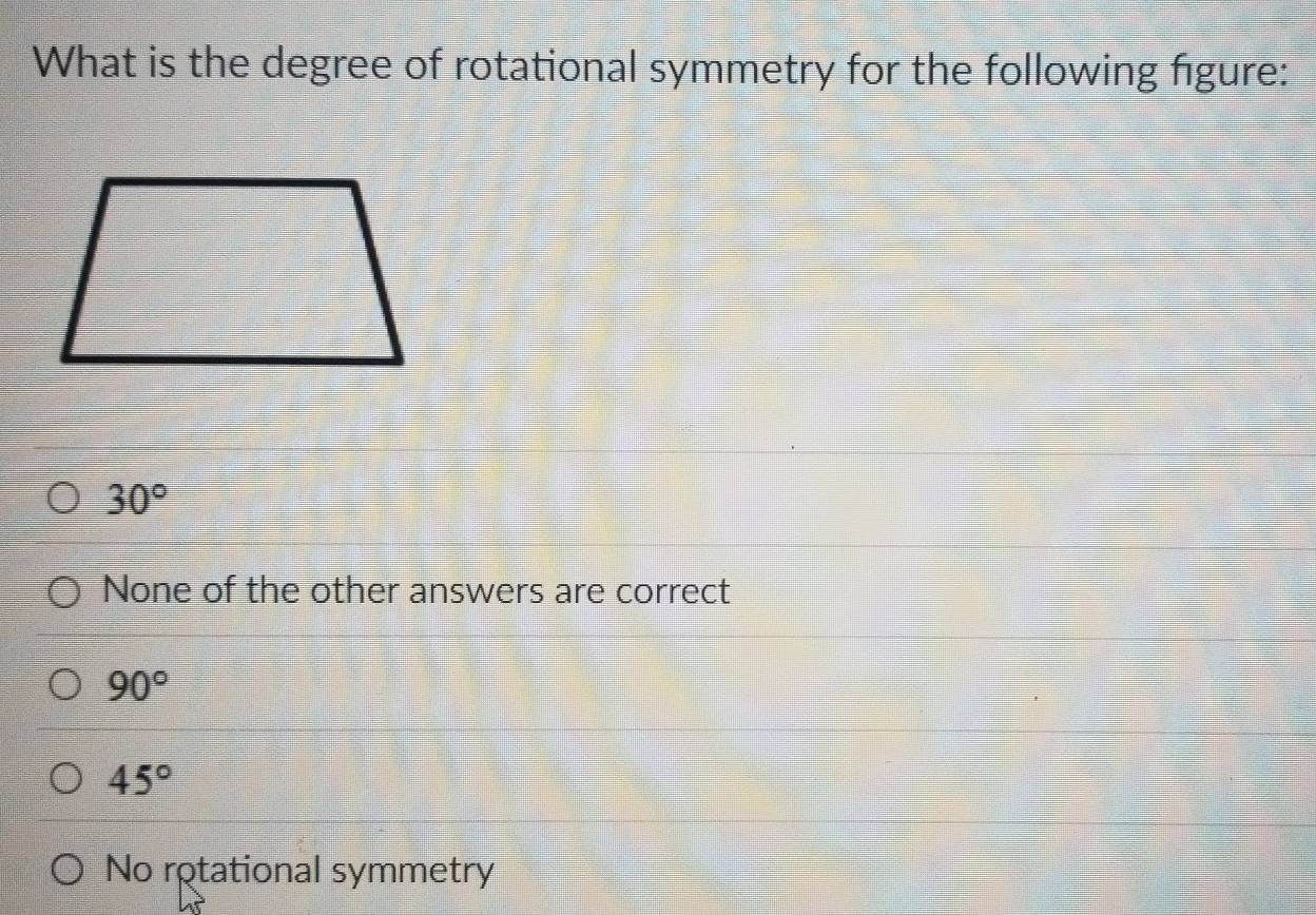 What is the degree of rotational symmetry for the following figure:
30°
None of the other answers are correct
90°
45°
No rotational symmetry