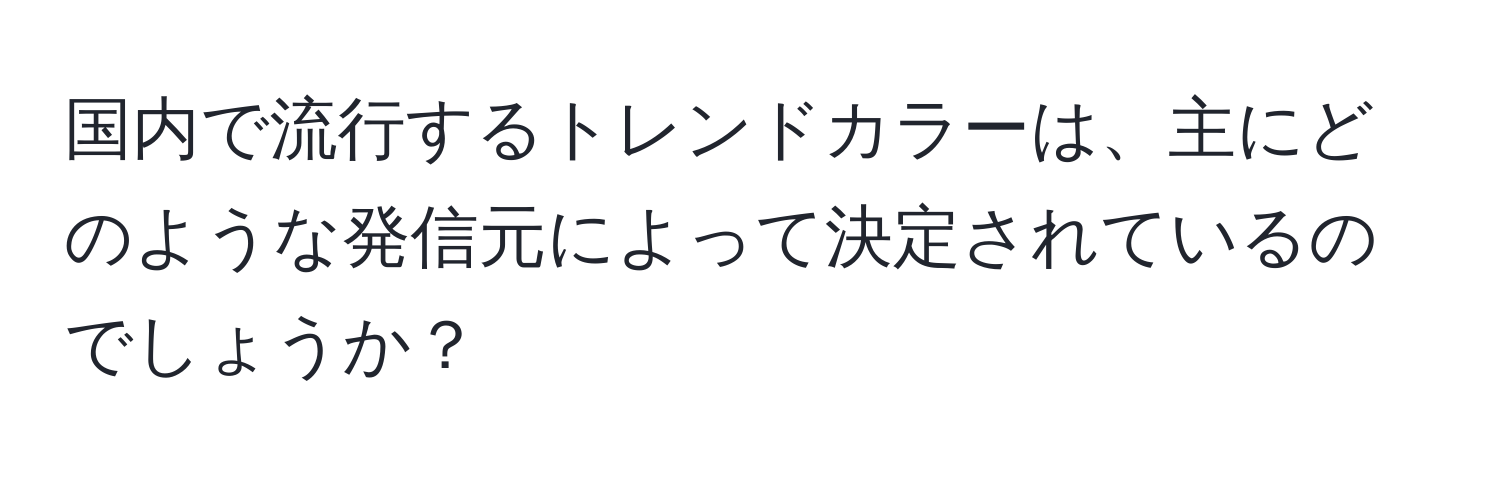 国内で流行するトレンドカラーは、主にどのような発信元によって決定されているのでしょうか？