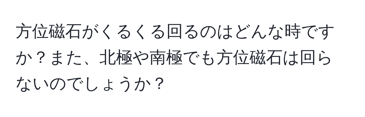 方位磁石がくるくる回るのはどんな時ですか？また、北極や南極でも方位磁石は回らないのでしょうか？