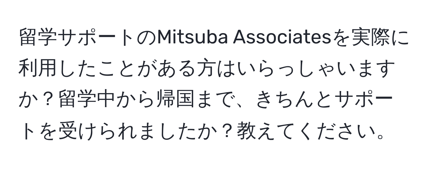 留学サポートのMitsuba Associatesを実際に利用したことがある方はいらっしゃいますか？留学中から帰国まで、きちんとサポートを受けられましたか？教えてください。