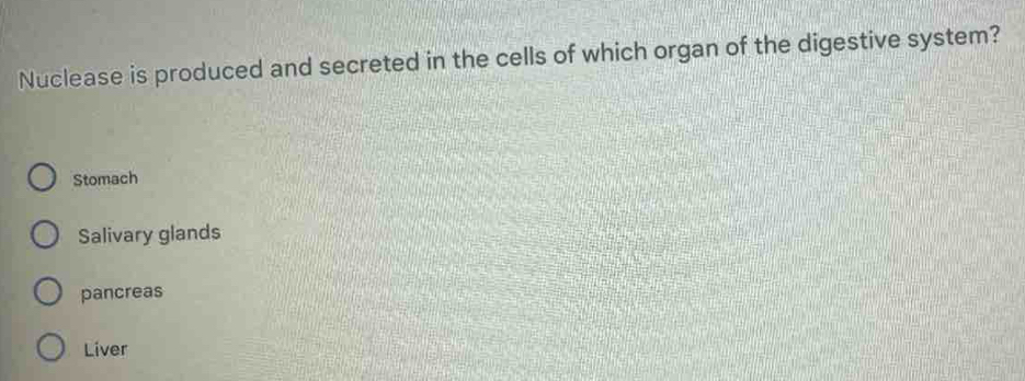 Nuclease is produced and secreted in the cells of which organ of the digestive system?
Stomach
Salivary glands
pancreas
Liver