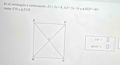 En el rectángulo a continuación, 
Hallar FH γ ∠E1H. EI=3x+8, GI=5x-6 ∠ IGF=41°.
FH=□
∠ EIH=□°